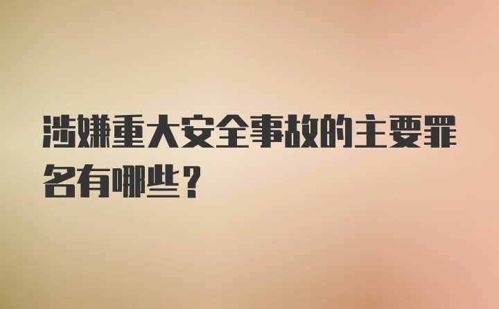 涉嫌重大安全事故的主要罪名有哪些？