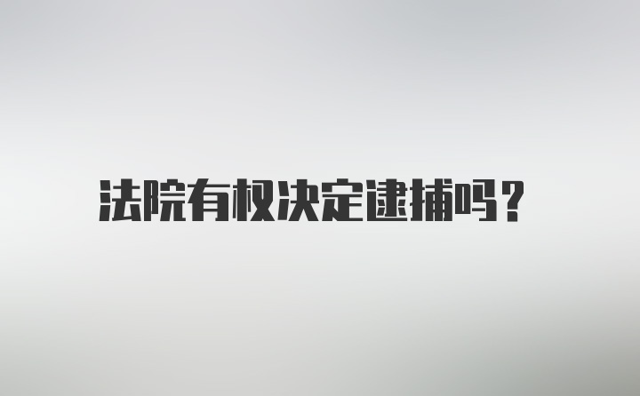 法院有权决定逮捕吗？