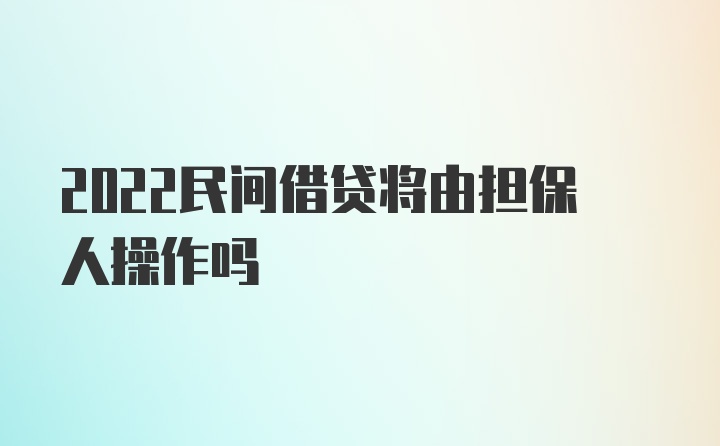 2022民间借贷将由担保人操作吗