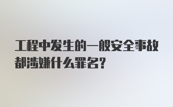 工程中发生的一般安全事故都涉嫌什么罪名？