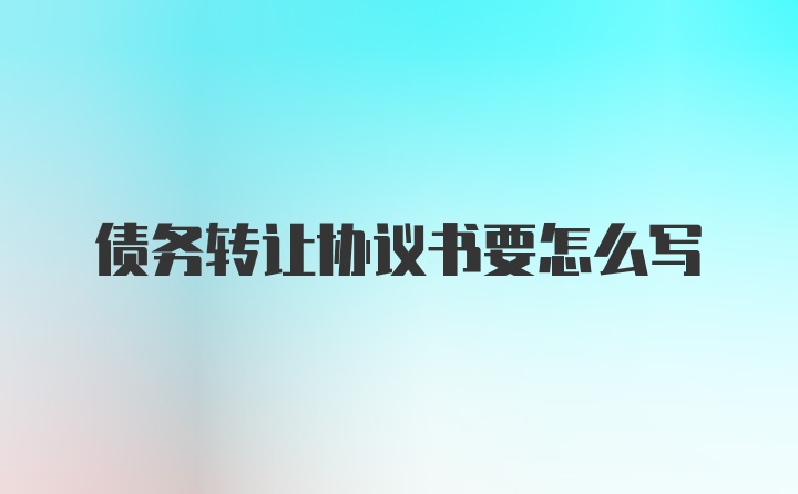 债务转让协议书要怎么写