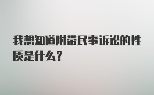 我想知道附带民事诉讼的性质是什么？