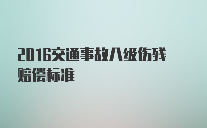 2016交通事故八级伤残赔偿标准