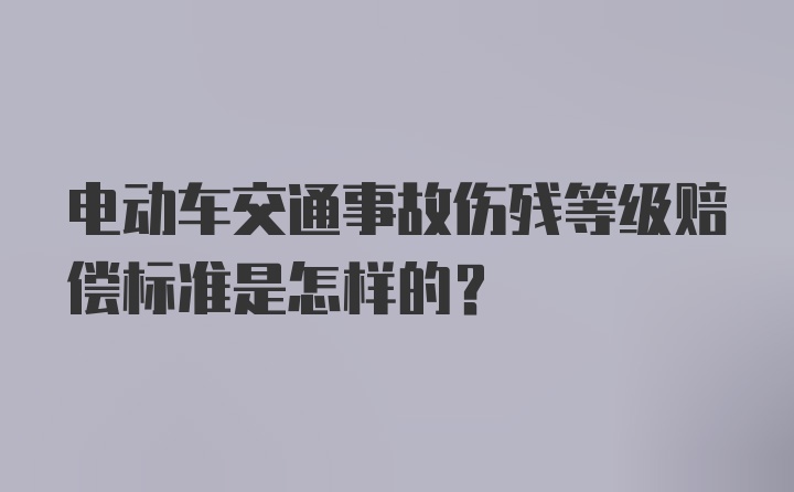 电动车交通事故伤残等级赔偿标准是怎样的？