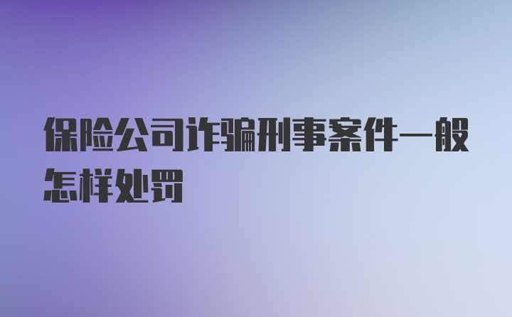 保险公司诈骗刑事案件一般怎样处罚