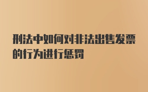 刑法中如何对非法出售发票的行为进行惩罚