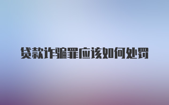 贷款诈骗罪应该如何处罚