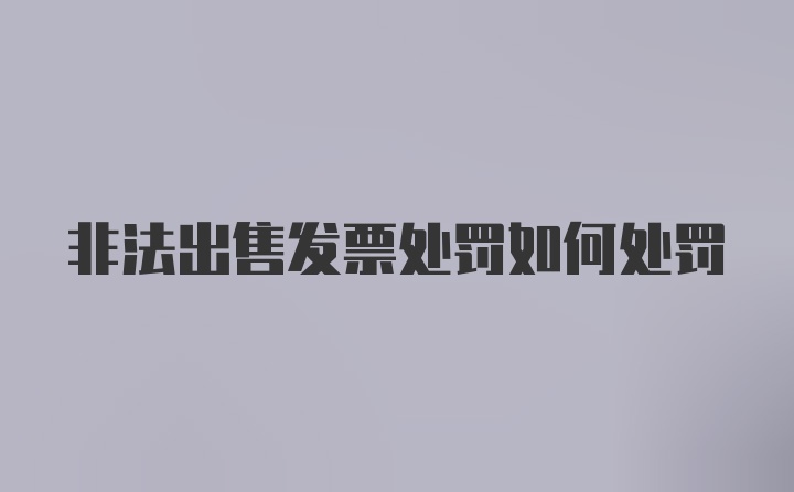 非法出售发票处罚如何处罚