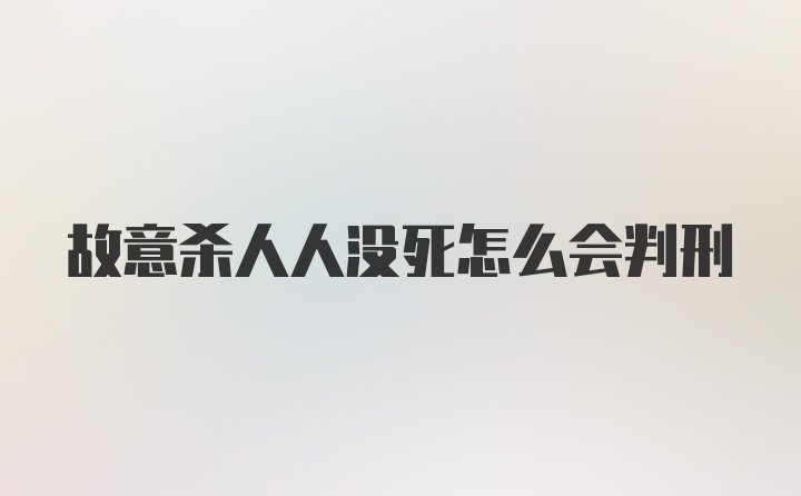 故意杀人人没死怎么会判刑