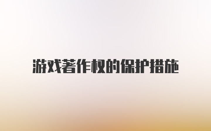 游戏著作权的保护措施