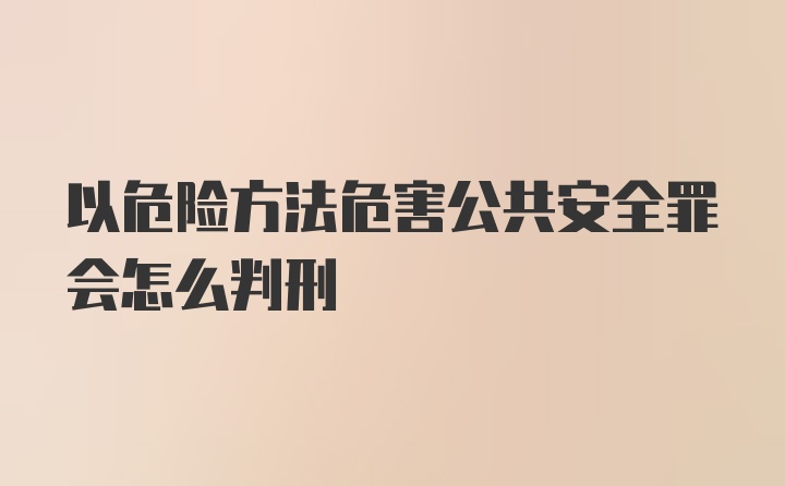 以危险方法危害公共安全罪会怎么判刑