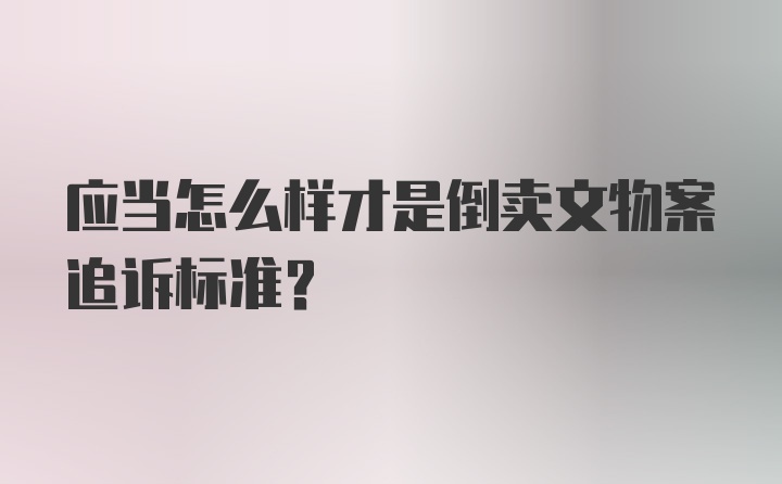 应当怎么样才是倒卖文物案追诉标准？