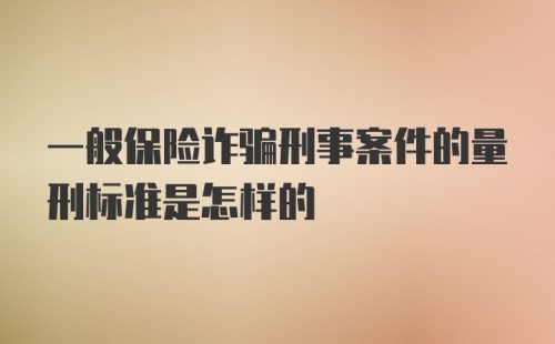 一般保险诈骗刑事案件的量刑标准是怎样的