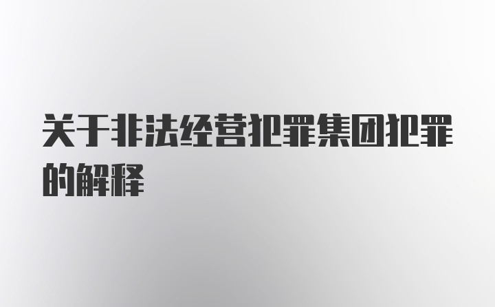 关于非法经营犯罪集团犯罪的解释