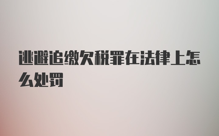 逃避追缴欠税罪在法律上怎么处罚