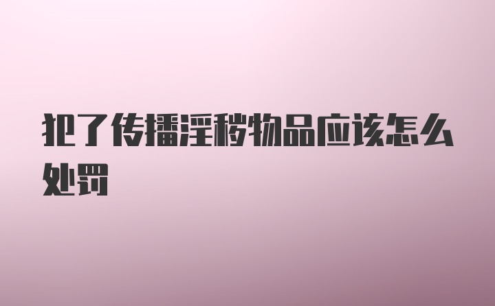 犯了传播淫秽物品应该怎么处罚