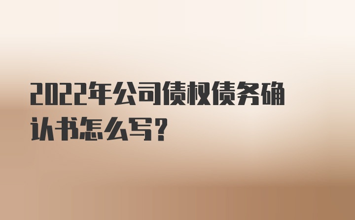 2022年公司债权债务确认书怎么写？