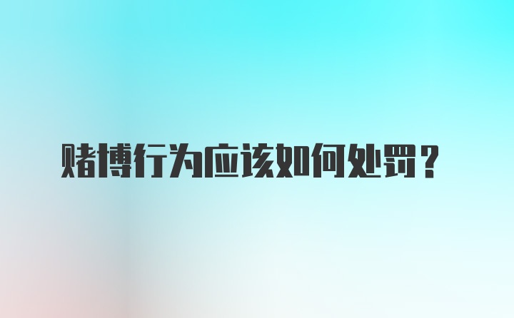 赌博行为应该如何处罚？