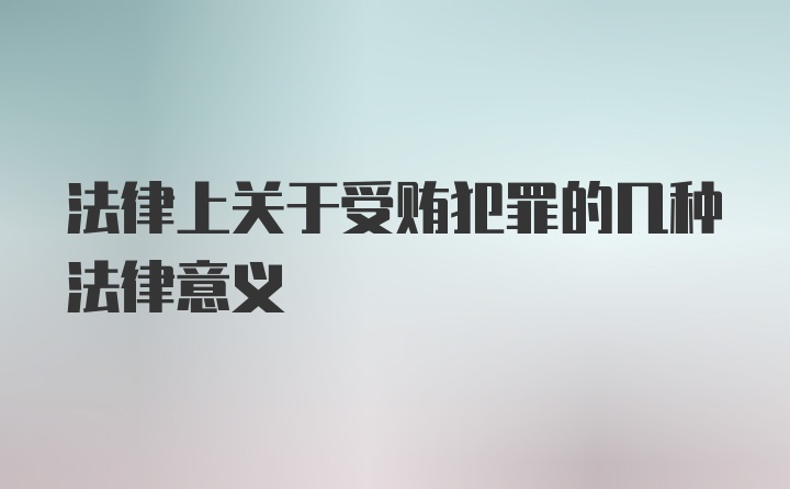 法律上关于受贿犯罪的几种法律意义