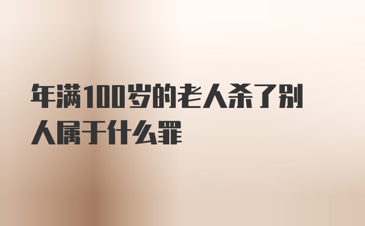 年满100岁的老人杀了别人属于什么罪