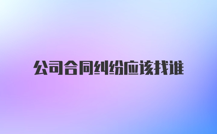 公司合同纠纷应该找谁