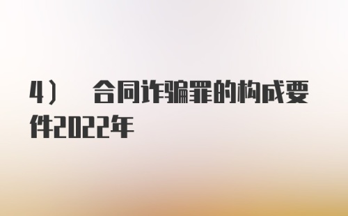 4) 合同诈骗罪的构成要件2022年