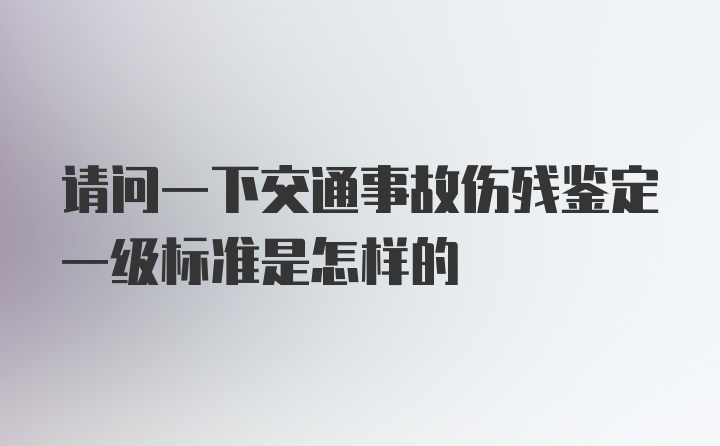 请问一下交通事故伤残鉴定一级标准是怎样的