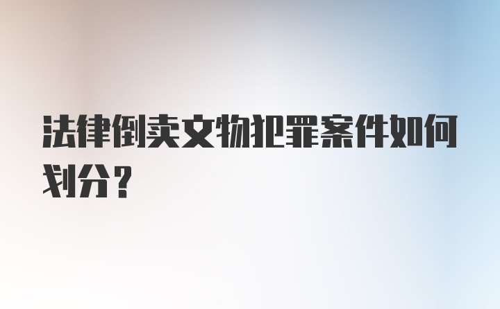 法律倒卖文物犯罪案件如何划分？