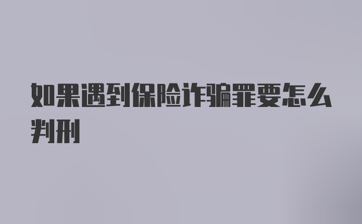 如果遇到保险诈骗罪要怎么判刑