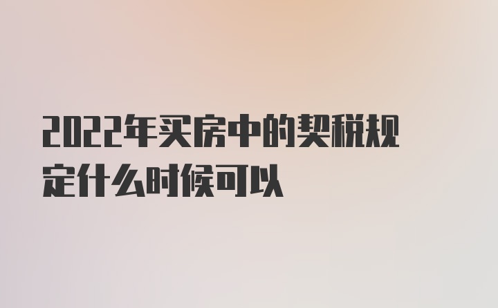 2022年买房中的契税规定什么时候可以