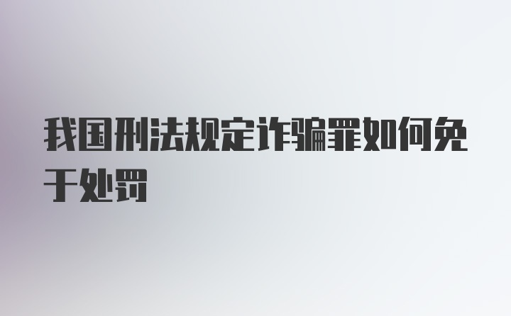 我国刑法规定诈骗罪如何免于处罚