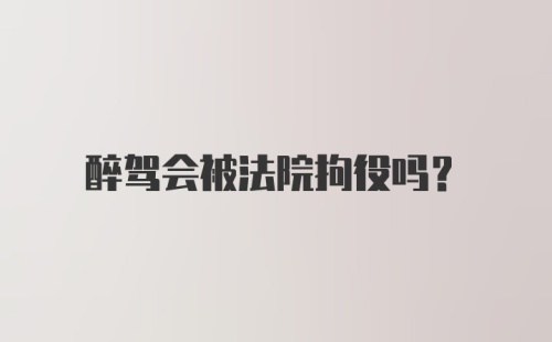 醉驾会被法院拘役吗？