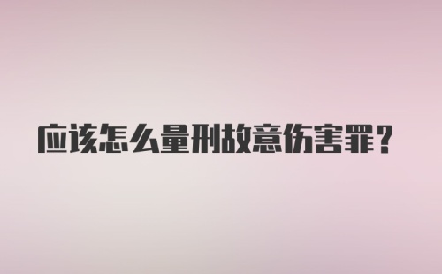 应该怎么量刑故意伤害罪？