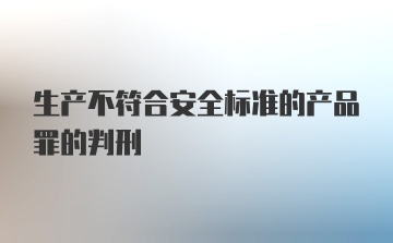 生产不符合安全标准的产品罪的判刑