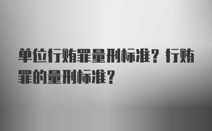 单位行贿罪量刑标准？行贿罪的量刑标准？