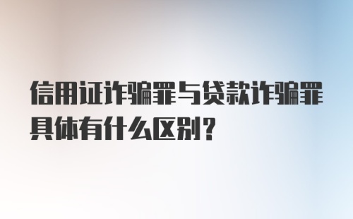 信用证诈骗罪与贷款诈骗罪具体有什么区别?