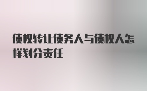 债权转让债务人与债权人怎样划分责任