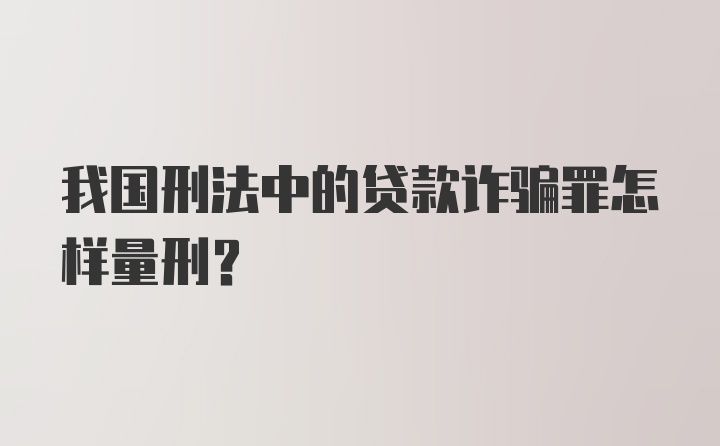 我国刑法中的贷款诈骗罪怎样量刑？