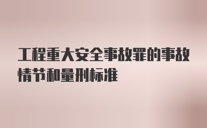 工程重大安全事故罪的事故情节和量刑标准