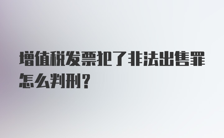 增值税发票犯了非法出售罪怎么判刑？