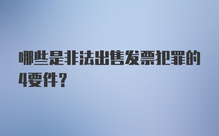 哪些是非法出售发票犯罪的4要件?