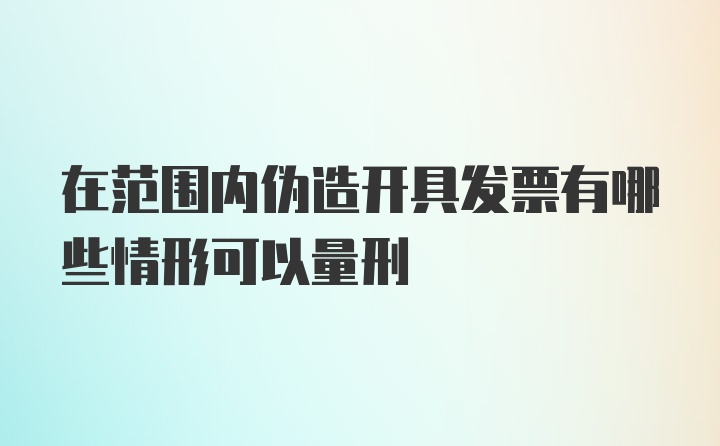 在范围内伪造开具发票有哪些情形可以量刑