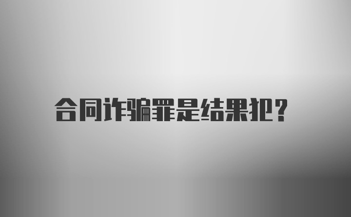 合同诈骗罪是结果犯？