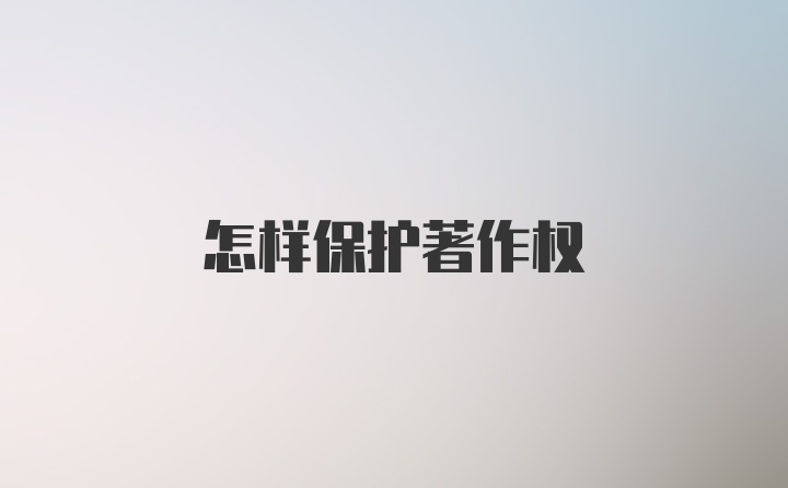 怎样保护著作权