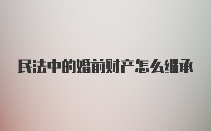 民法中的婚前财产怎么继承