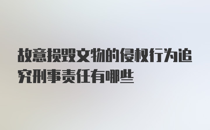 故意损毁文物的侵权行为追究刑事责任有哪些