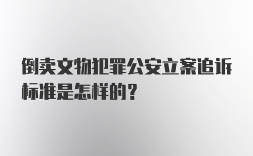 倒卖文物犯罪公安立案追诉标准是怎样的？