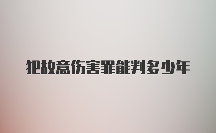 犯故意伤害罪能判多少年