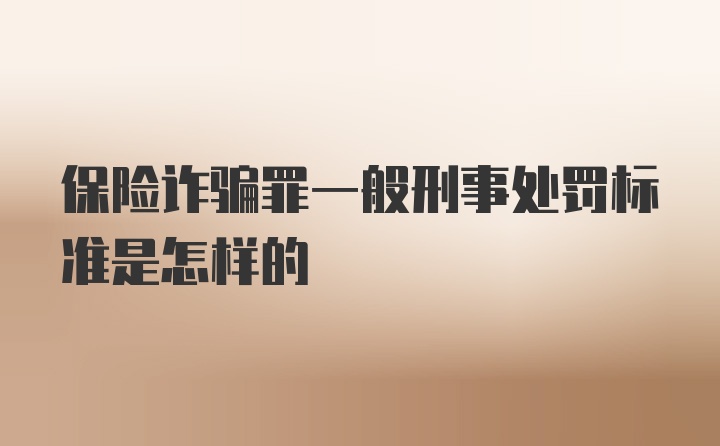 保险诈骗罪一般刑事处罚标准是怎样的