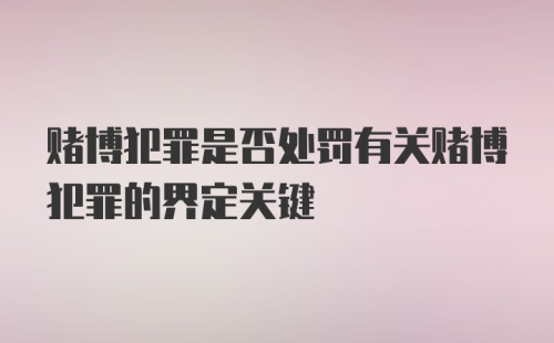 赌博犯罪是否处罚有关赌博犯罪的界定关键